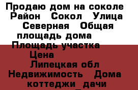 Продаю дом на соколе › Район ­ Сокол › Улица ­ Северная › Общая площадь дома ­ 70 › Площадь участка ­ 2 › Цена ­ 1 000 000 - Липецкая обл. Недвижимость » Дома, коттеджи, дачи продажа   . Липецкая обл.